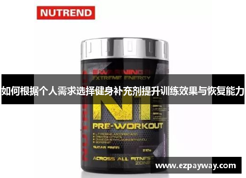 如何根据个人需求选择健身补充剂提升训练效果与恢复能力